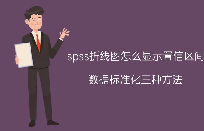 spss折线图怎么显示置信区间 数据标准化三种方法？